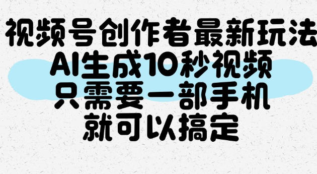 视频号创作者最新玩法，AI一键生成10秒视频，只需要一部手机就可以搞定