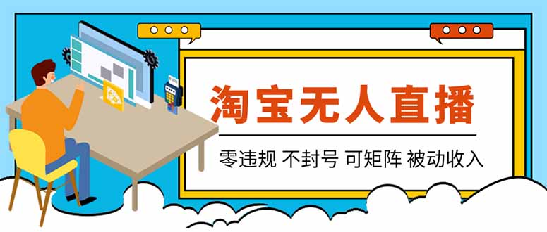 （19909期）【最新】2026淘宝无人直播项目！零违规不封号，全自动躺赚，全年旺季可矩阵放大，日入100-1k+
