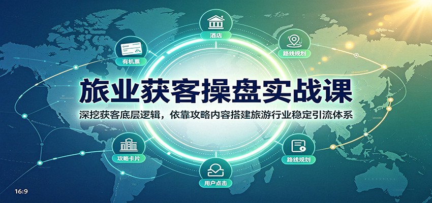 旅业获客操盘实战课：深挖获客底层逻辑，依靠攻略内容搭建旅游行业稳定引流体系