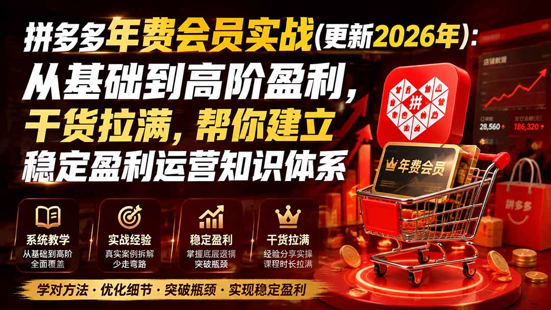 （19762期）拼多多年费会员实战(更新2026年)：从基础到高阶盈利，干货拉满，帮你建立稳定盈利运营知识体系