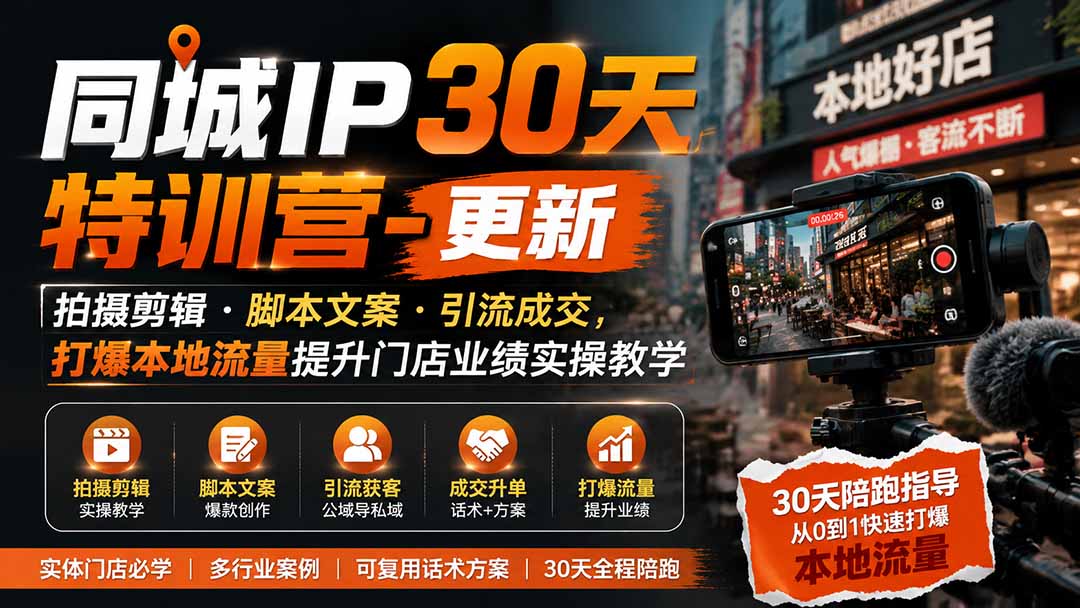 （19766期）同城IP30天特训营-更新｜拍摄剪辑+脚本文案+引流成交，打爆本地流量提升门店业绩实操教学