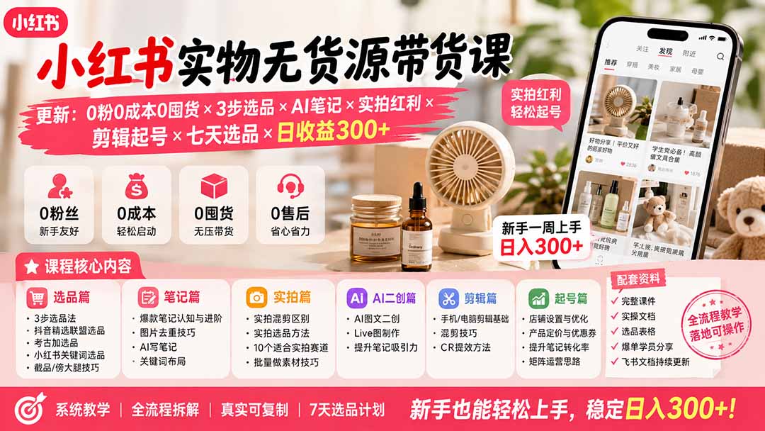 (19840期)小红书实物无货源带货课-更新:0粉0成本0囤货×3步选品×AI笔记×实拍红利×剪辑起号×七天选品×日收益300+