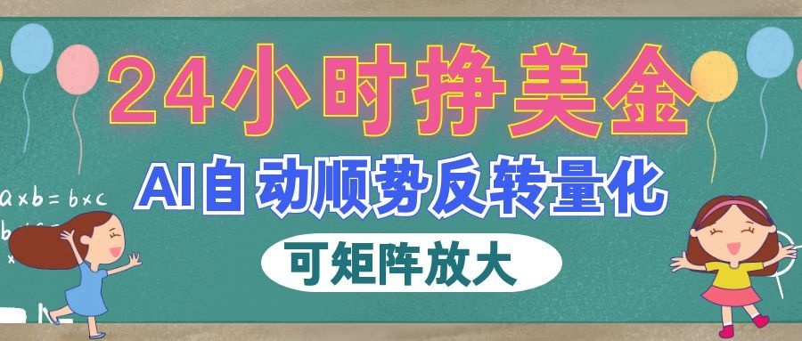（19847期）AI自动顺势反转量化，24小时挣美金，每天见收益，可矩阵放大！