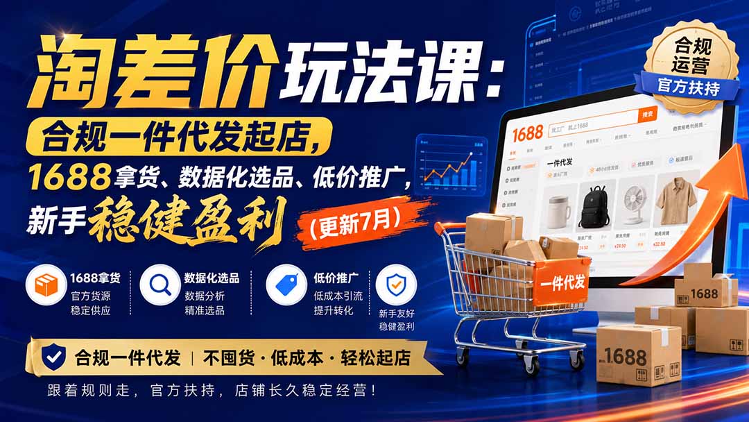 （20028期）淘差价玩法课：合规一件代发起店，1688拿货、数据化选品、低价推广，新手稳健盈利(更新8月)