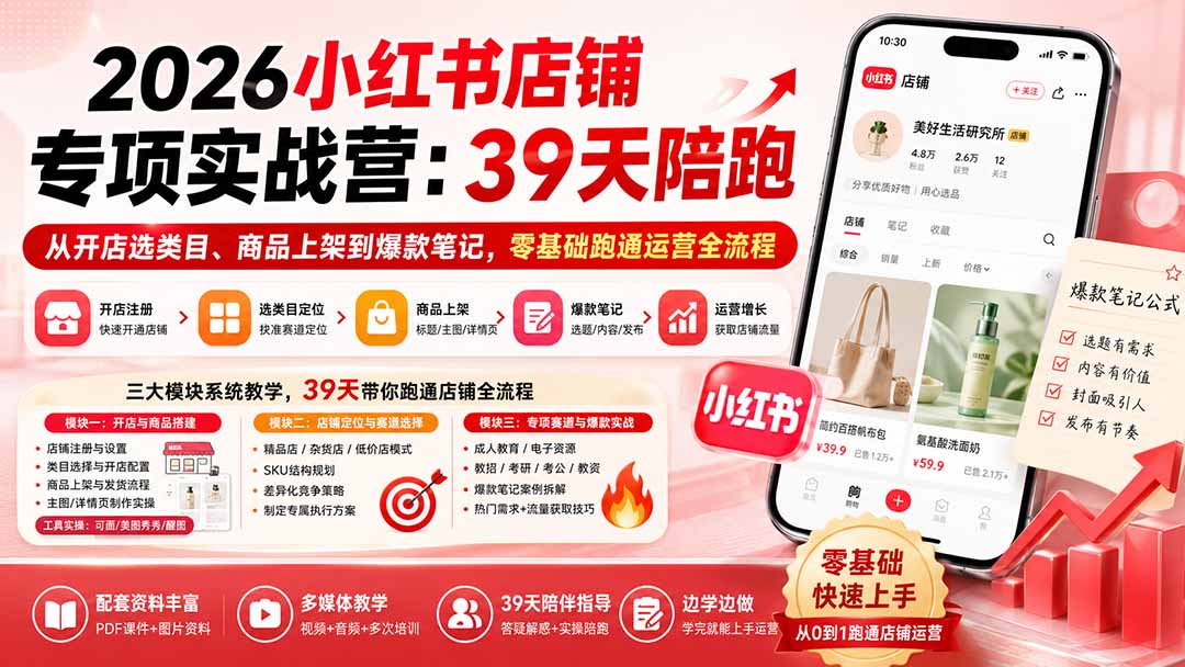 （20030期）2026小红书店铺专项实战营：39天陪跑从开店选类目、商品上架到爆款笔记，零基础跑通运营全流程