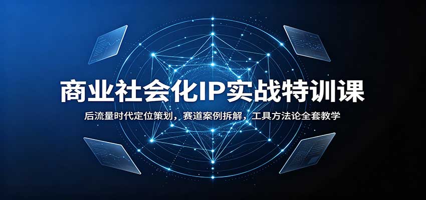 商业社会化IP实战特训课：后流量时代定位策划，赛道案例拆解，工具方法论全套教学