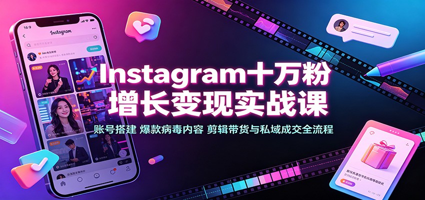 Instagram十万粉增长变现实战课:账号搭建、爆款病毒内容、剪辑带货与私域成交全流程