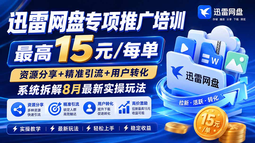 （19960期）迅雷网盘专项推广培训-更新8.18——最高15元/每单，资源分享+精准引流+用户转化，系统拆解最新实操玩法