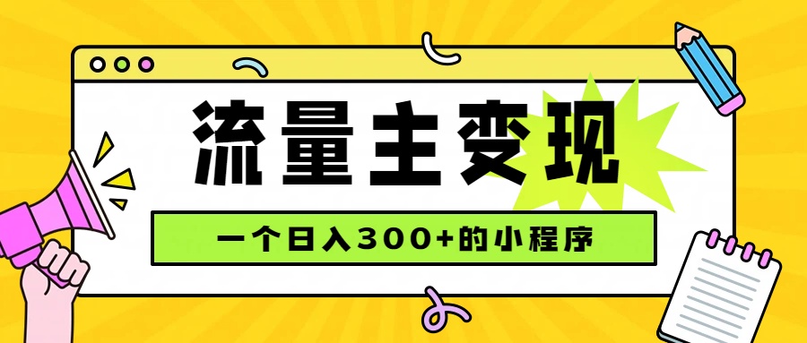 （19902期）小程序流量主变现，日收益300+，腾讯官方打款，四种收入来源，稳定可靠