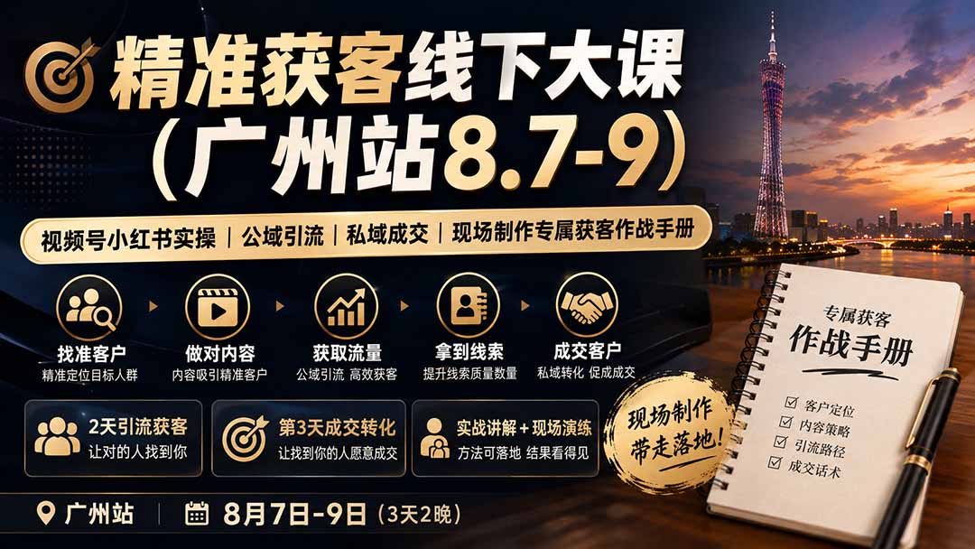 （19874期）精准获客线下大课(广州站8.7-9)｜视频号小红书实操｜公域引流｜私域成交｜现场制作专属获客作战手册