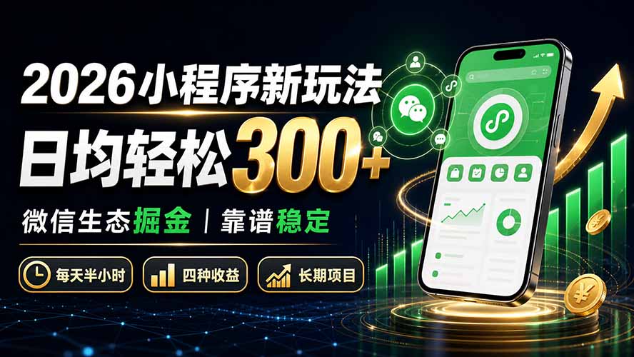 （19921期）2026小程序新玩法：日均轻松300+ 微信生态掘金靠谱稳定