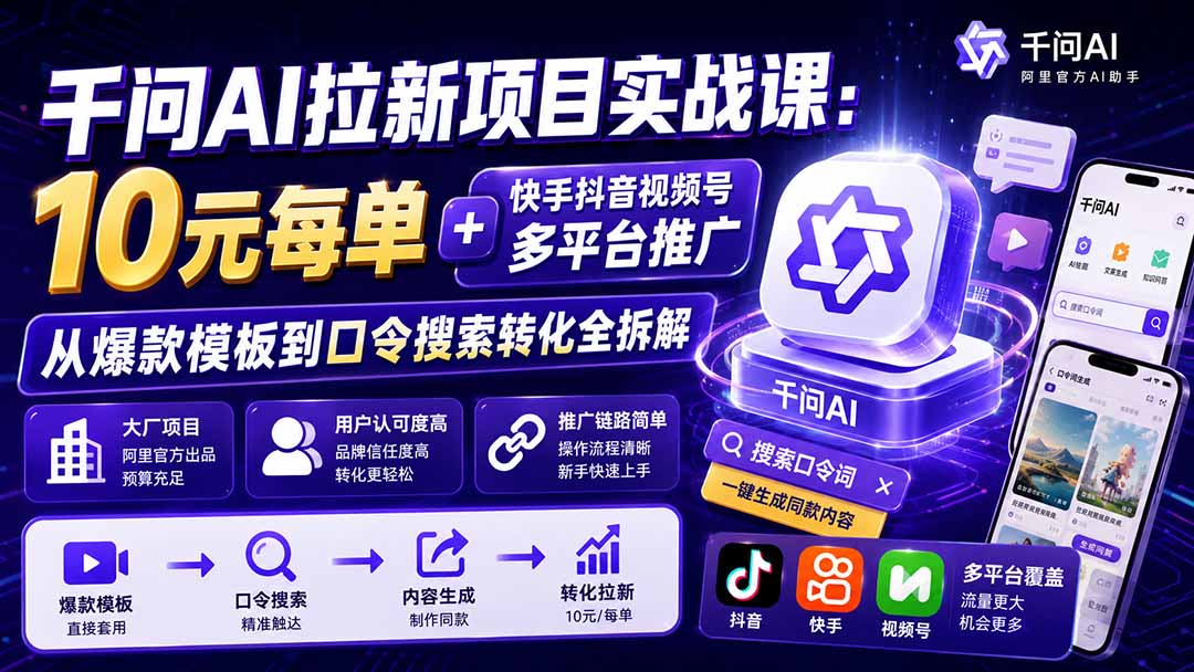 (20082期)千问AI拉新项目实战课-更新8月:10元每单+快手抖音视频号多平台推广,从爆款模板到口令搜索转化全拆解