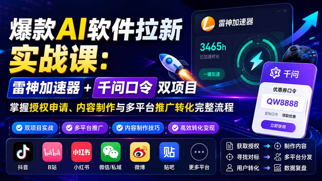 （20230期）爆款AI软件拉新实战课：雷神加速器+千问口令双项目，掌握授权申请、内容制作与多平台推广转化完整流程