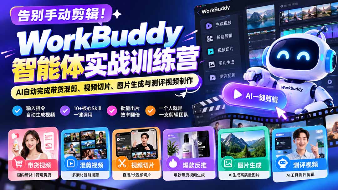 (20740期)告别手动剪辑!WorkBuddy智能体实战训练营:AI自动完成带货混剪、视频切片、图片生成与测评视频制作