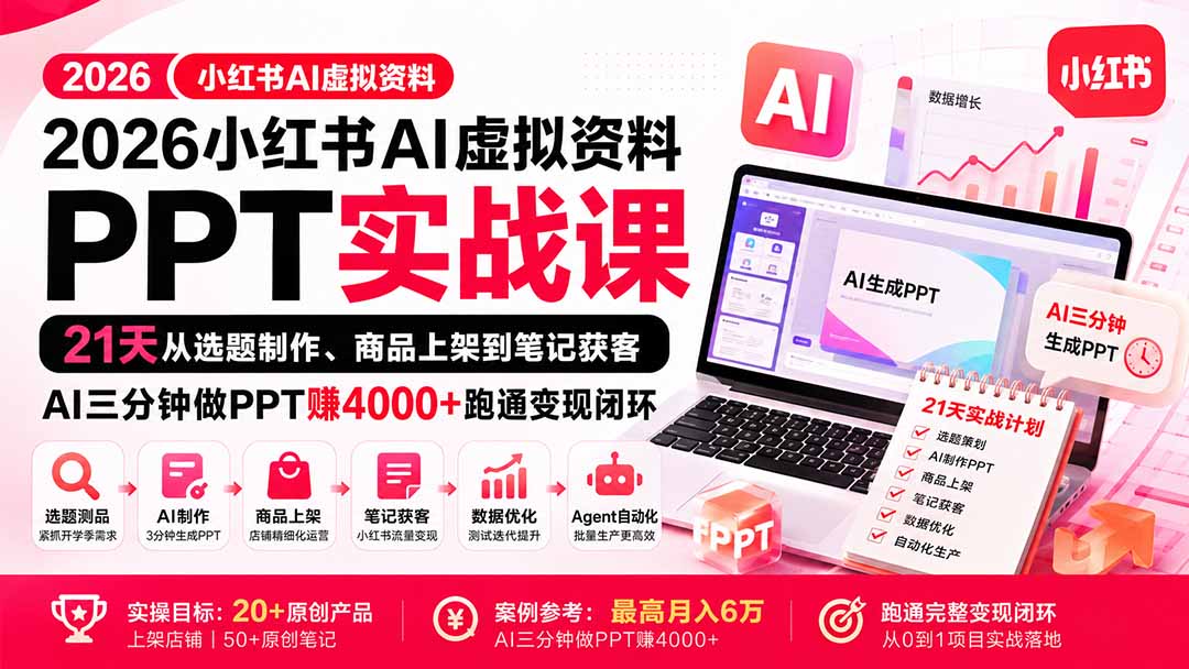 (20312期)2026小红书AI虚拟资料PPT实战课:21天从选题制作、商品上架到笔记获客,AI三分钟做PPT赚4000+跑通变现闭环