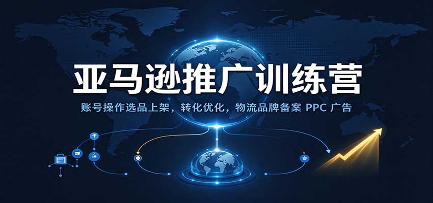 亚马逊推广训练营：账号操作选品上架，转化优化，物流品牌备案PPC广告运营