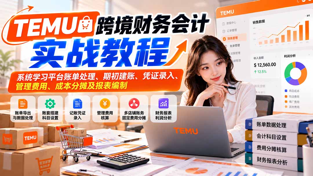 （21057期）TEMU跨境财务会计实战教程：系统学习平台账单处理、期初建账、凭证录入、管理费用、成本分摊及报表编制