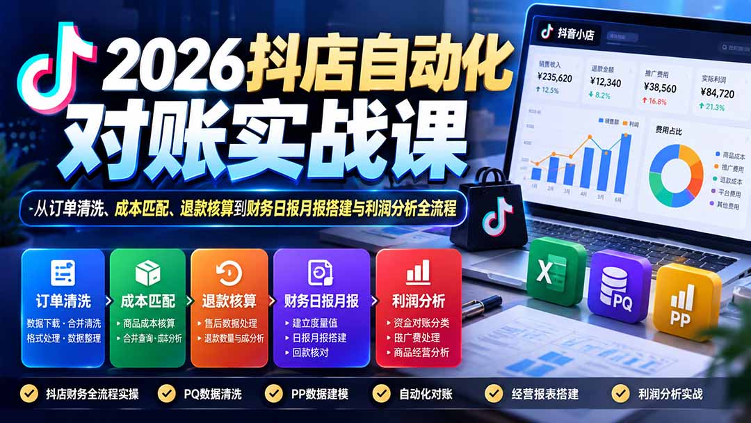 （20883期）2026抖店自动化对账实战课：从订单清洗、成本匹配、退款核算到财务日报月报搭建与利润分析全流程