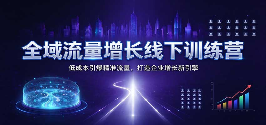 全域流量增长线下训练营：低成本引爆精准流量，打造企业增长新引擎