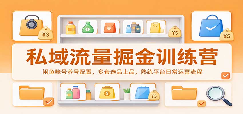 私域流量掘金训练营：闲鱼账号养号配置，多套选品上品，熟练平台日常运营流程