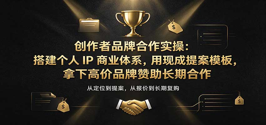 创作者品牌合作实操：搭建个人IP商业体系，用现成提案模板，拿下高价品牌赞助长期合作