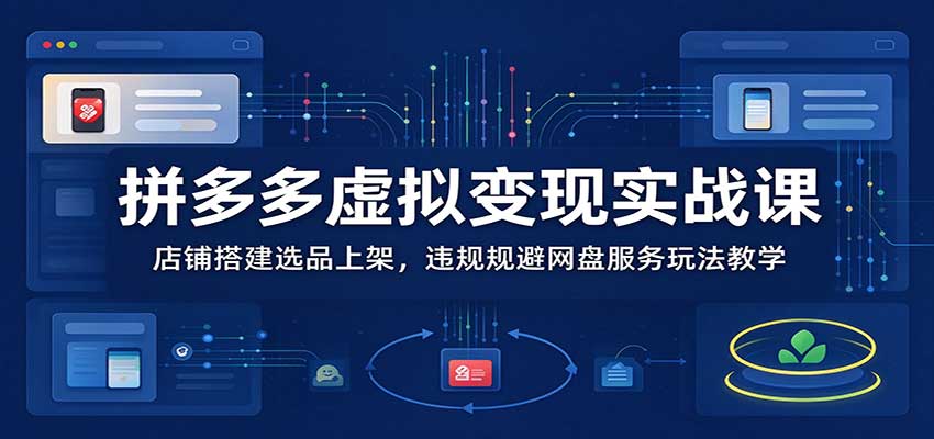 拼多多虚拟变现实战课:店铺搭建选品上架,违规规避网盘服务玩法教学