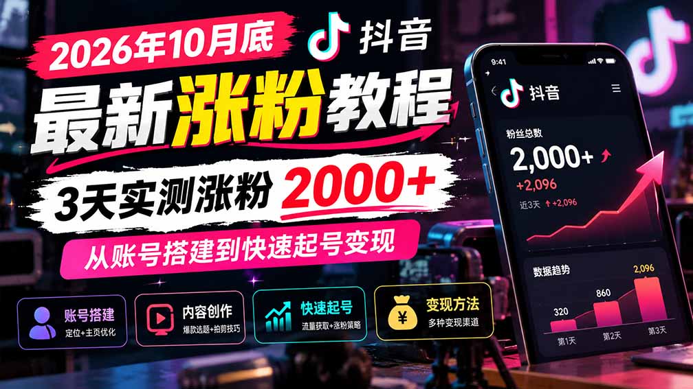 (21186期)2026年10月底抖音最新涨粉教程,3天实测涨粉2000+,从账号搭建到快速起号变现