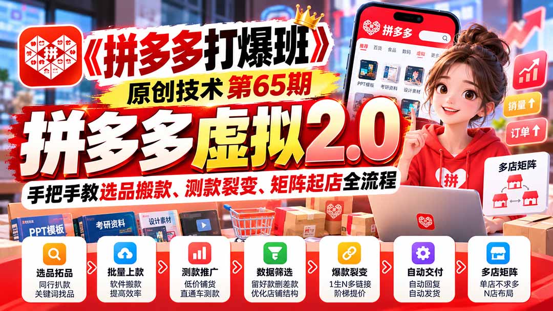 （20760期）【无水印】《拼多多打爆班》原创技术第65期，拼多多虚拟2.0，手把手教选品搬款、测款裂变、矩阵起店全流程