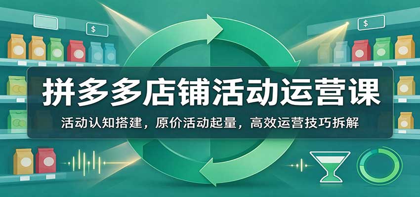 拼多多店铺活动运营课：活动认知搭建，原价活动起量，高效运营技巧拆解