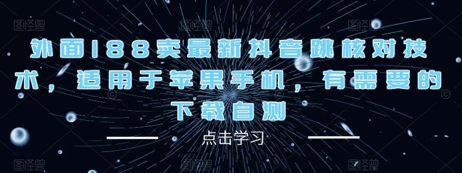 外面188卖最新抖音跳核对技术，适用于苹果手机，有需要的下载自测