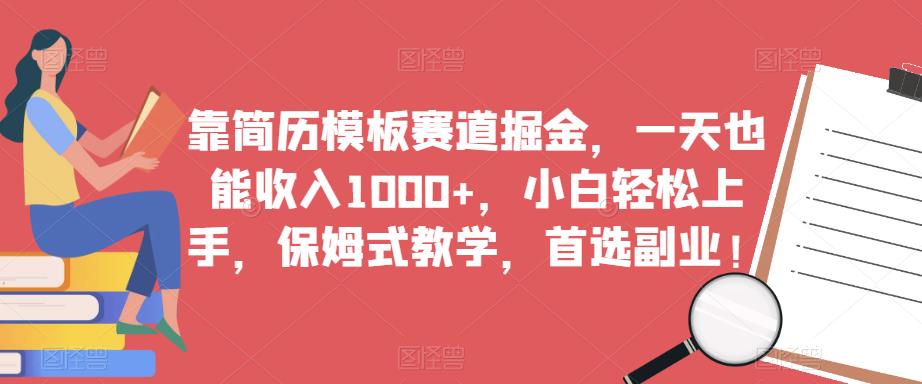 靠简历模板赛道掘金，一天也能收入1000+，小白轻松上手，保姆式教学，首选副业！