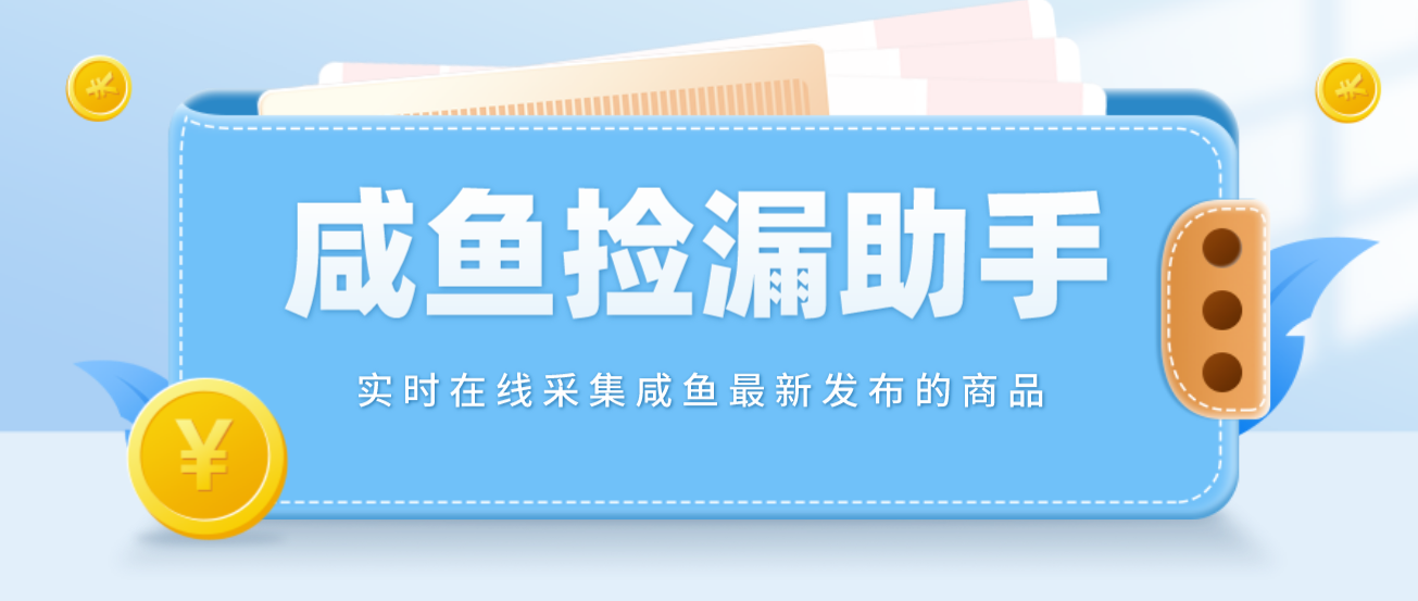 （4738期）【捡漏神器】实时在线采集咸鱼最新发布的商品 咸鱼助手捡漏软件(软件+教程)