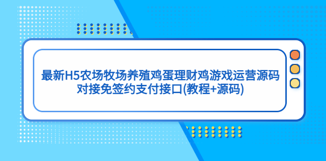 （5274期）最新H5农场牧场养殖鸡蛋理财鸡游戏运营源码/对接免签约支付接口(教程+源码)