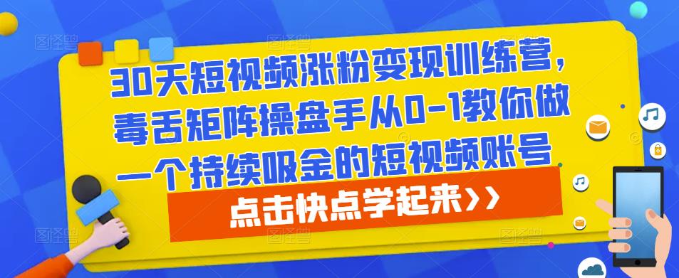 30天短视频涨粉变现训练营，毒舌矩阵操盘手从0-1教你做一个持续吸金的短视频账号