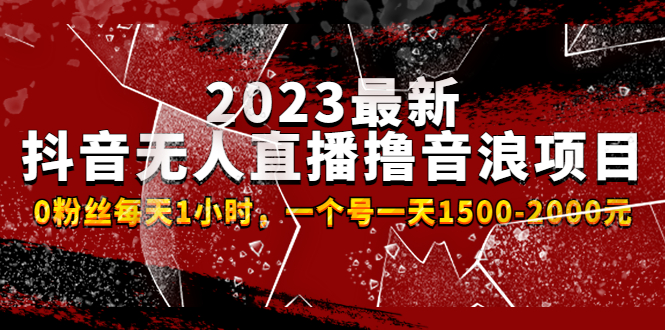 （4746期）2023最新抖音无人直播撸音浪项目，0粉丝每天1小时，一个号一天1500-2000元