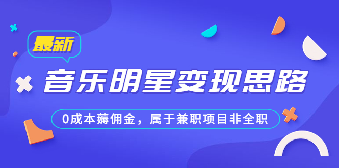 （6532期）某公众号付费文章《音乐明星变现思路，0成本薅佣金，属于兼职项目非全职》