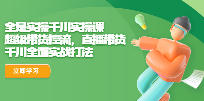 （6559期）全是实操千川实操课，超级带货控流，直播带货 千川全面实战打法