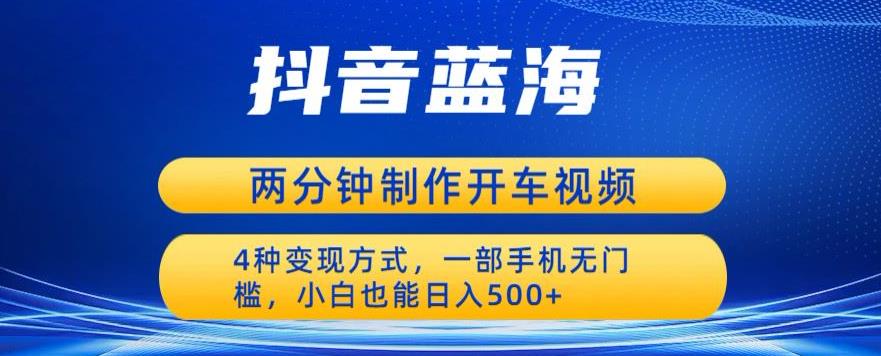 蓝海项目发布开车视频，两分钟一个作品，多种变现方式，一部手机无门槛小白也能日入500