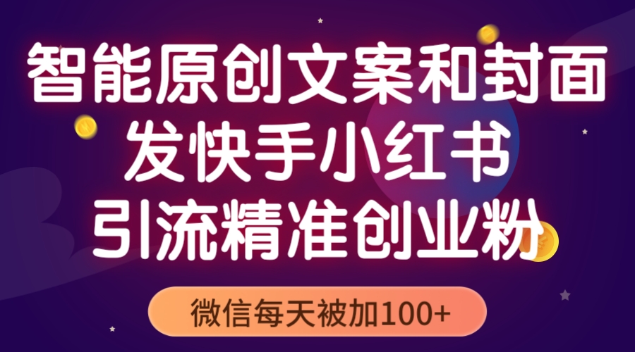 （5522期）智能原创封面和创业文案，快手小红书引流精准创业粉，微信每天被加100+