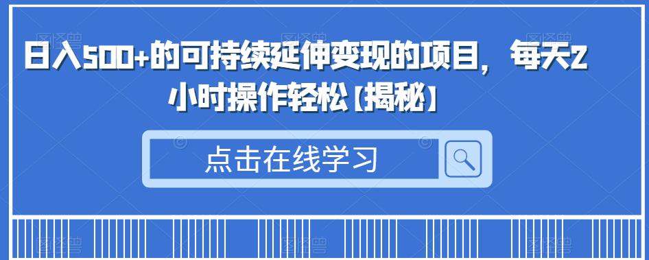 日入500+的可持续延伸变现的项目，每天2小时操作轻松【揭秘】