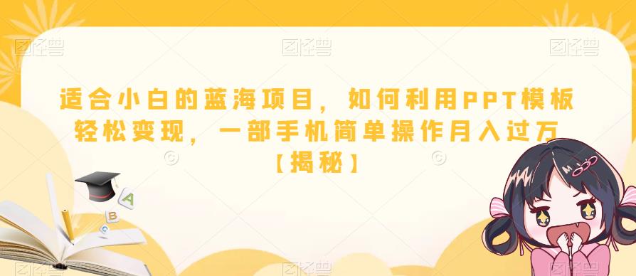 适合小白的蓝海项目，如何利用PPT模板轻松变现，一部手机简单操作月入过万【揭秘】