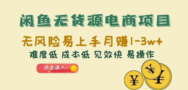 闲鱼无货源电商项目：无风险易上手月赚10000+难度低成本低见效快易操作【揭秘】