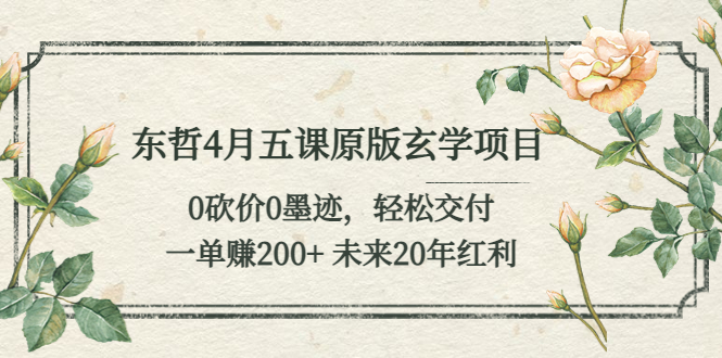 （5458期）东哲4月五课原版玄学项目：0砍价0墨迹 轻松交付 一单赚200+未来20年红利