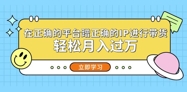 在正确的平台蹭正确的IP进行带货，轻松月入过万