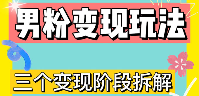 （4808期）0-1快速了解男粉变现三种模式【4.0高阶玩法】直播挂课，蓝海玩法