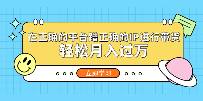 （5325期）在正确的平台蹭正确的IP进行带货，轻松月入过万