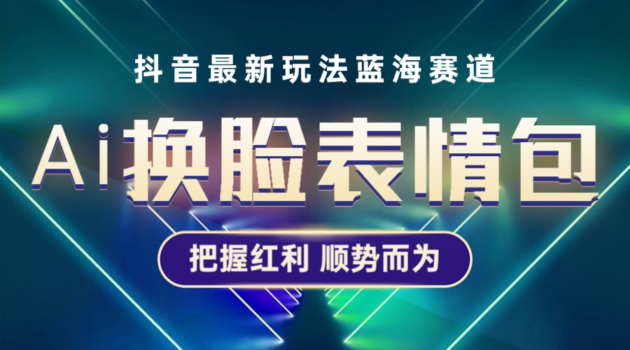 （5626期）抖音AI换脸表情包小程序变现最新玩法，单条视频变现1万+普通人也能轻松玩转