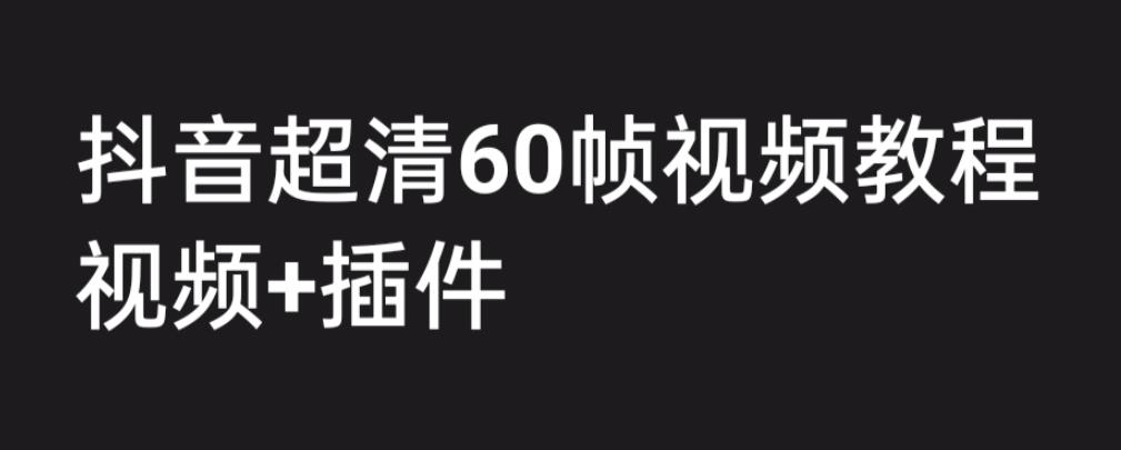 （6412期）外面收费2300的抖音高清60帧视频教程，学会如何制作视频（教程+插件）