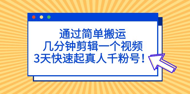 （5078期）通过简单搬运，几分钟剪辑一个视频，3天快速起真人千粉号！